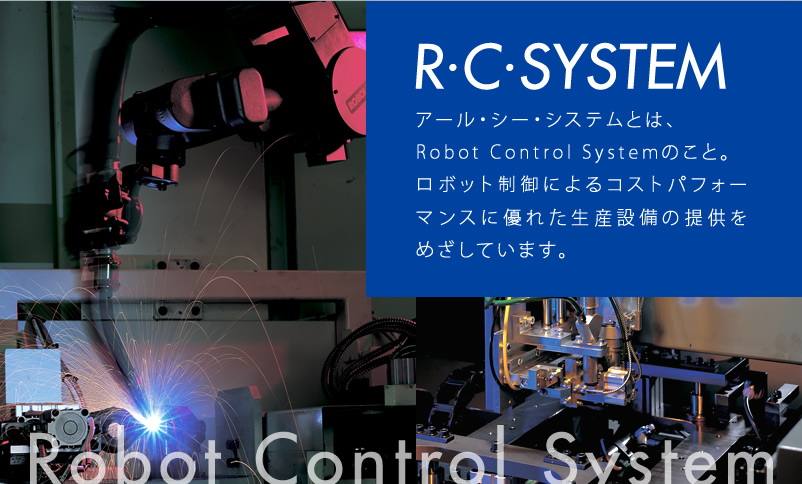 アール・シー・システムとは、Robot Control Systemのこと。ロボット制御によるコストパフォーマンスに優れた生産設備の提供をめざしています。